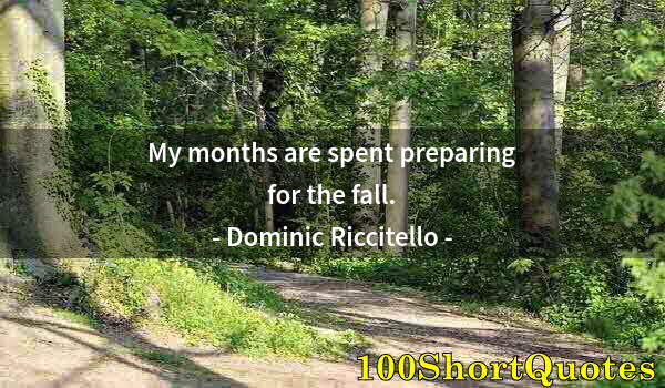 Quote by Albert Einstein: My months are spent preparing for the fall.