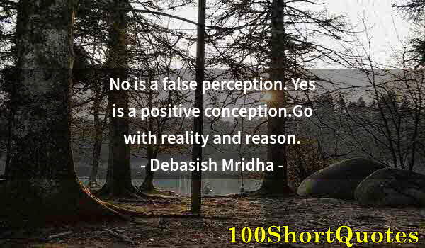 Quote by Albert Einstein: No is a false perception. Yes is a positive conception.Go with reality and reason.