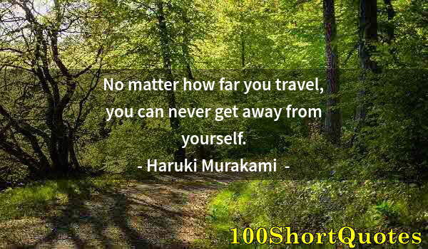 Quote by Albert Einstein: No matter how far you travel, you can never get away from yourself.