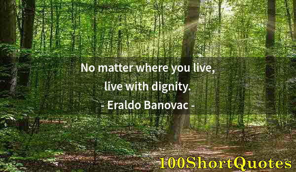 Quote by Albert Einstein: No matter where you live, live with dignity.