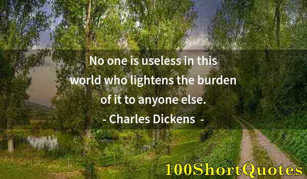 Quote by Albert Einstein: No one is useless in this world who lightens the burden of it to anyone else.