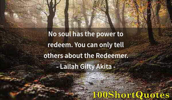 Quote by Albert Einstein: No soul has the power to redeem. You can only tell others about the Redeemer.