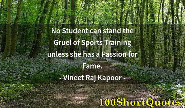 Quote by Albert Einstein: No Student can stand the Gruel of Sports Training unless she has a Passion for Fame.