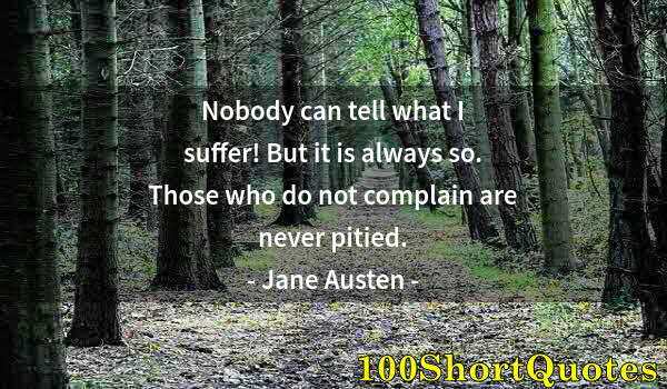 Quote by Albert Einstein: Nobody can tell what I suffer! But it is always so. Those who do not complain are never pitied.