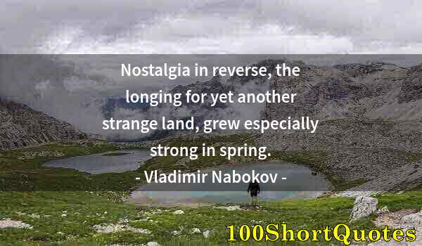 Quote by Albert Einstein: Nostalgia in reverse, the longing for yet another strange land, grew especially strong in spring.