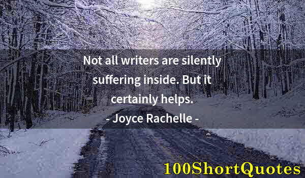 Quote by Albert Einstein: Not all writers are silently suffering inside. But it certainly helps.