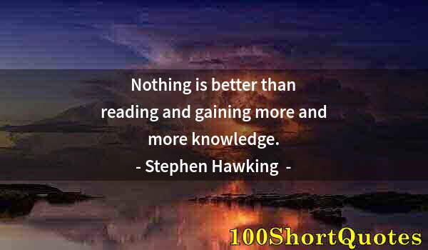 Quote by Albert Einstein: Nothing is better than reading and gaining more and more knowledge.