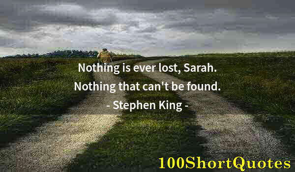 Quote by Albert Einstein: Nothing is ever lost, Sarah. Nothing that can't be found.