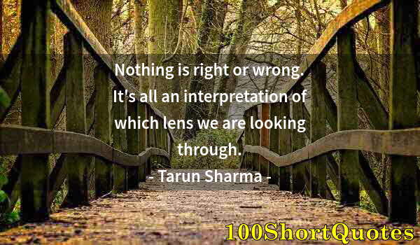 Quote by Albert Einstein: Nothing is right or wrong. It's all an interpretation of which lens we are looking through.