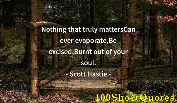 Quote by Albert Einstein: Nothing that truly mattersCan ever evaporate,Be excised,Burnt out of your soul.