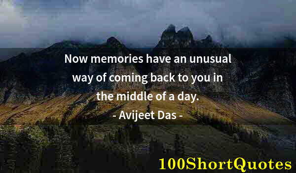 Quote by Albert Einstein: Now memories have an unusual way of coming back to you in the middle of a day.