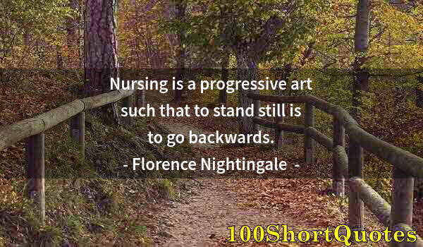 Quote by Albert Einstein: Nursing is a progressive art such that to stand still is to go backwards.