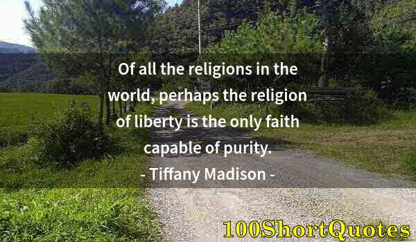 Quote by Albert Einstein: Of all the religions in the world, perhaps the religion of liberty is the only faith capable of puri...