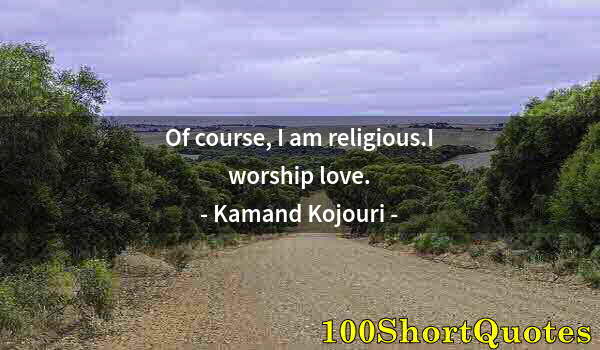 Quote by Albert Einstein: Of course, I am religious.I worship love.