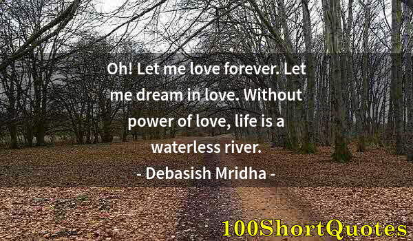 Quote by Albert Einstein: Oh! Let me love forever. Let me dream in love. Without power of love, life is a waterless river.