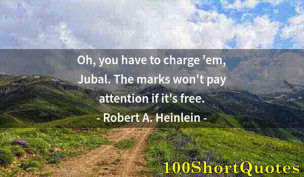 Quote by Albert Einstein: Oh, you have to charge 'em, Jubal. The marks won't pay attention if it's free.