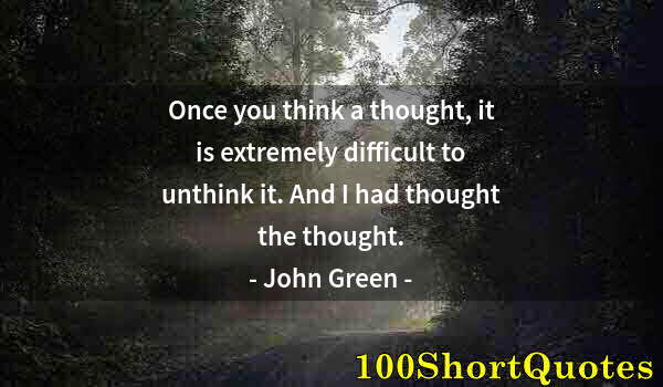 Quote by Albert Einstein: Once you think a thought, it is extremely difficult to unthink it. And I had thought the thought.