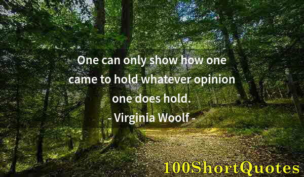 Quote by Albert Einstein: One can only show how one came to hold whatever opinion one does hold.