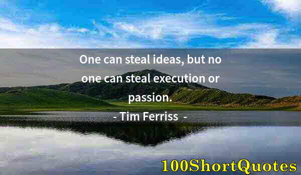 Quote by Albert Einstein: One can steal ideas, but no one can steal execution or passion.