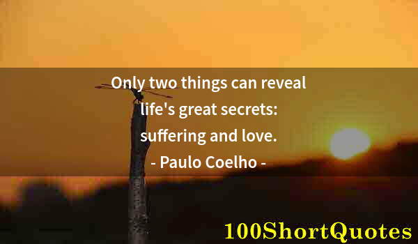 Quote by Albert Einstein: Only two things can reveal life's great secrets: suffering and love.