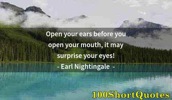 Quote by Albert Einstein: Open your ears before you open your mouth, it may surprise your eyes!