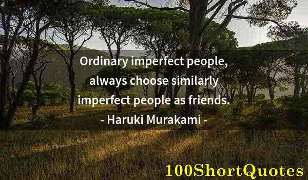 Quote by Albert Einstein: Ordinary imperfect people, always choose similarly imperfect people as friends.