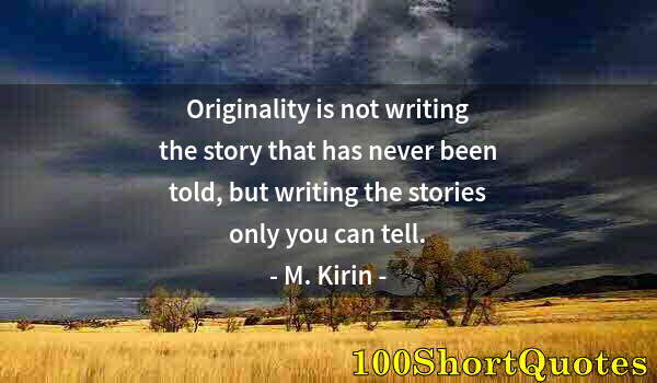 Quote by Albert Einstein: Originality is not writing the story that has never been told, but writing the stories only you can ...