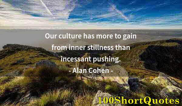 Quote by Albert Einstein: Our culture has more to gain from inner stillness than incessant pushing.