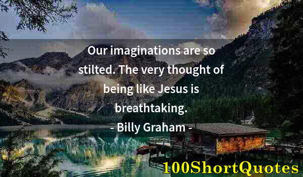 Quote by Albert Einstein: Our imaginations are so stilted. The very thought of being like Jesus is breathtaking.