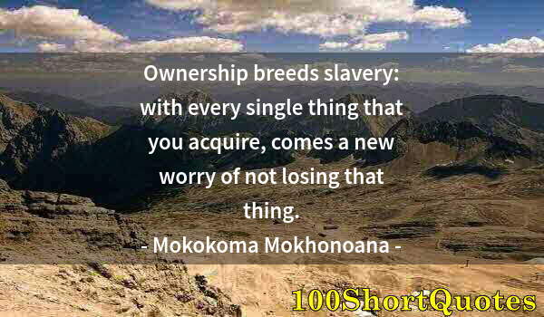 Quote by Albert Einstein: Ownership breeds slavery: with every single thing that you acquire, comes a new worry of not losing ...