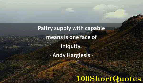 Quote by Albert Einstein: Paltry supply with capable means is one face of iniquity.