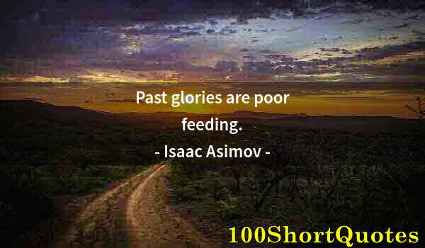 Quote by Albert Einstein: Past glories are poor feeding.