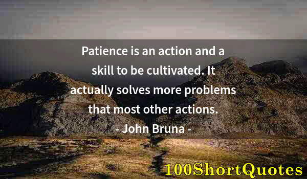 Quote by Albert Einstein: Patience is an action and a skill to be cultivated. It actually solves more problems that most other...