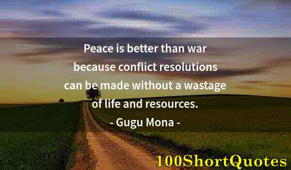 Quote by Albert Einstein: Peace is better than war because conflict resolutions can be made without a wastage of life and reso...