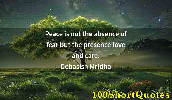 Quote by Albert Einstein: Peace is not the absence of fear but the presence love and care.