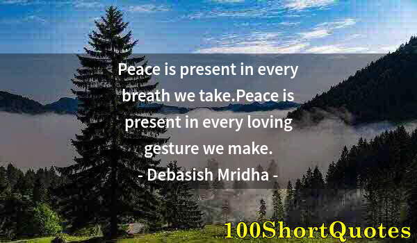 Quote by Albert Einstein: Peace is present in every breath we take.Peace is present in every loving gesture we make.