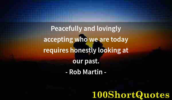 Quote by Albert Einstein: Peacefully and lovingly accepting who we are today requires honestly looking at our past.