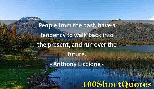 Quote by Albert Einstein: People from the past, have a tendency to walk back into the present, and run over the future.