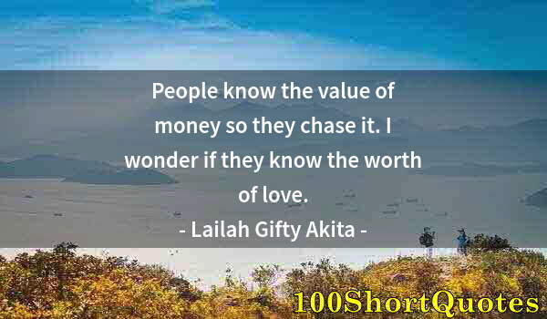 Quote by Albert Einstein: People know the value of money so they chase it. I wonder if they know the worth of love.