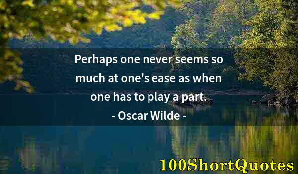 Quote by Albert Einstein: Perhaps one never seems so much at one's ease as when one has to play a part.