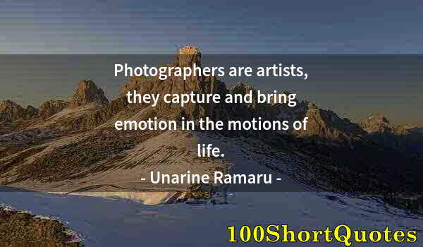 Quote by Albert Einstein: Photographers are artists, they capture and bring emotion in the motions of life.