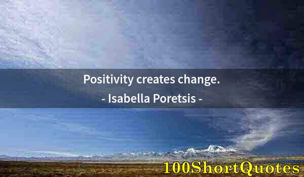 Quote by Albert Einstein: Positivity creates change.