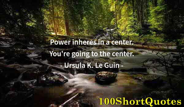 Quote by Albert Einstein: Power inheres in a center. You're going to the center.