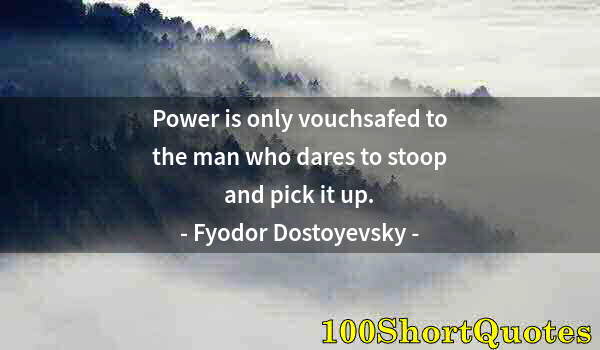 Quote by Albert Einstein: Power is only vouchsafed to the man who dares to stoop and pick it up.