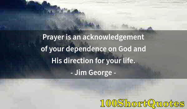 Quote by Albert Einstein: Prayer is an acknowledgement of your dependence on God and His direction for your life.