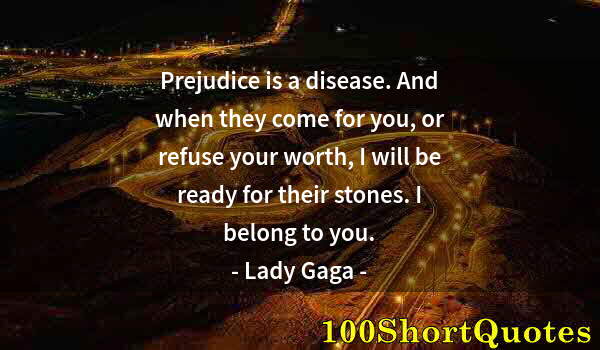 Quote by Albert Einstein: Prejudice is a disease. And when they come for you, or refuse your worth, I will be ready for their ...