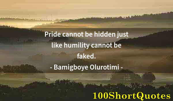 Quote by Albert Einstein: Pride cannot be hidden just like humility cannot be faked.