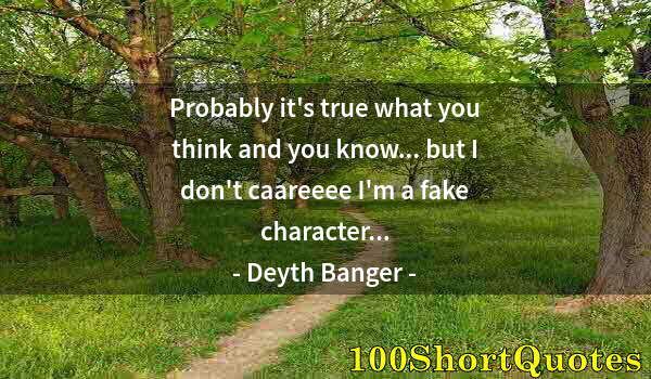 Quote by Albert Einstein: Probably it's true what you think and you know... but I don't caareeee I'm a fake character...