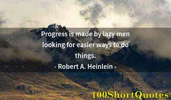 Quote by Albert Einstein: Progress is made by lazy men looking for easier ways to do things.