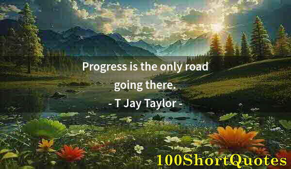 Quote by Albert Einstein: Progress is the only road going there.